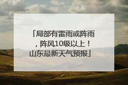 局部有雷雨或阵雨，阵风10级以上！山东最新天气预报