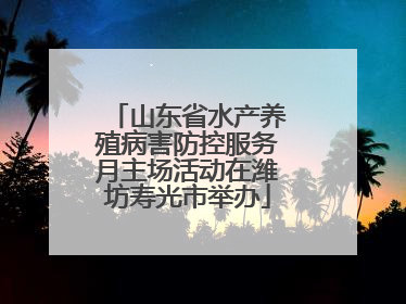 山东省水产养殖病害防控服务月主场活动在潍坊寿光市举办