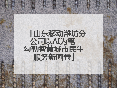 山东移动潍坊分公司以AI为笔 勾勒智慧城市民生服务新画卷