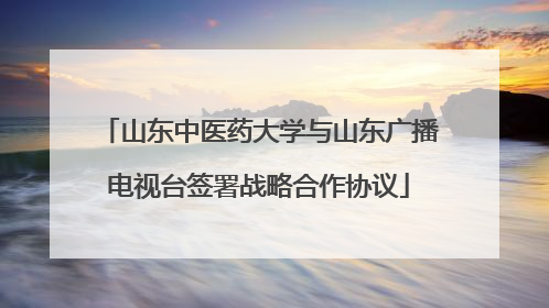 山东中医药大学与山东广播电视台签署战略合作协议