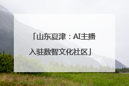 山东夏津：AI主播入驻数智文化社区