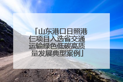 山东港口日照港仨项目入选省交通运输绿色低碳高质量发展典型案例