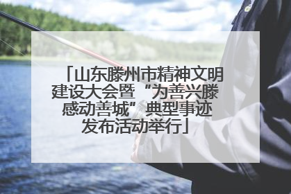 山东滕州市精神文明建设大会暨“为善兴滕 感动善城”典型事迹发布活动举行