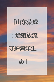 山东荣成：增殖放流守护海洋生态