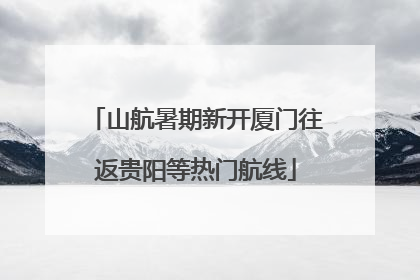 山航暑期新开厦门往返贵阳等热门航线