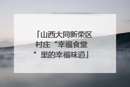 山西大同新荣区 村庄“幸福食堂”里的幸福味道
