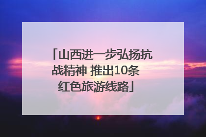 山西进一步弘扬抗战精神 推出10条红色旅游线路