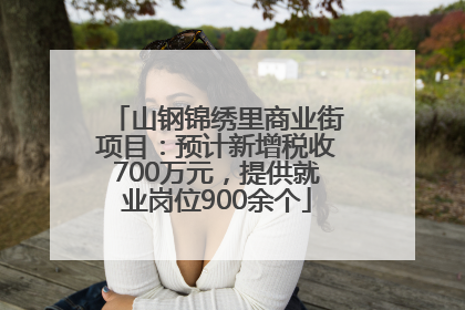 山钢锦绣里商业街项目：预计新增税收700万元，提供就业岗位900余个