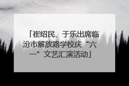 崔绍民、于乐出席临汾市解放路学校庆“六一”文艺汇演活动