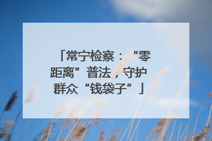 常宁检察：“零距离”普法，守护群众“钱袋子”