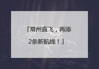 常州直飞，再添2条新航线！