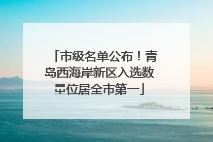 市级名单公布！青岛西海岸新区入选数量位居全市第一