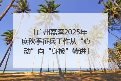 广州荔湾2025年度秋季征兵工作从“心动”向“身检”转进