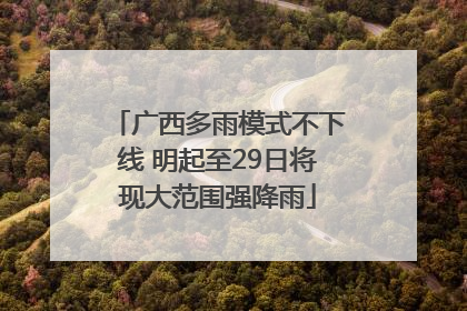 广西多雨模式不下线 明起至29日将现大范围强降雨