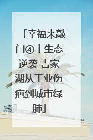 幸福来敲门④丨生态逆袭 吉家湖从工业伤疤到城市绿肺