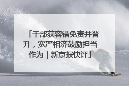 干部获容错免责并晋升，宽严相济鼓励担当作为｜新京报快评