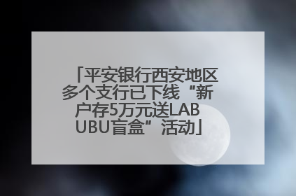 平安银行西安地区多个支行已下线“新户存5万元送LABUBU盲盒”活动