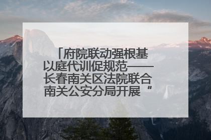 府院联动强根基 以庭代训促规范——长春南关区法院联合南关公安分局开展“以庭代训”
