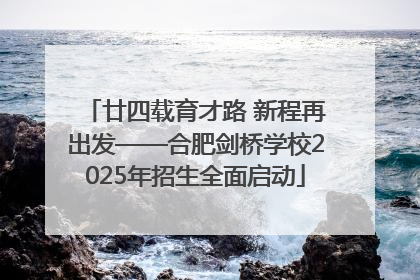 廿四载育才路 新程再出发——合肥剑桥学校2025年招生全面启动
