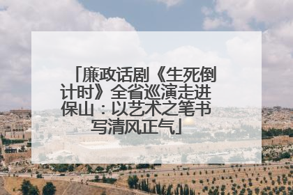 廉政话剧《生死倒计时》全省巡演走进保山：以艺术之笔书写清风正气