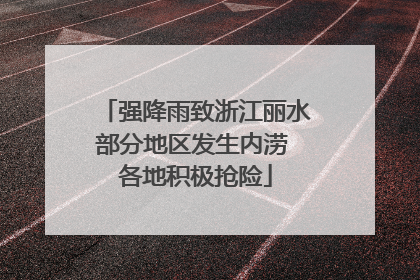 强降雨致浙江丽水部分地区发生内涝 各地积极抢险