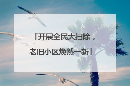 开展全民大扫除，老旧小区焕然一新