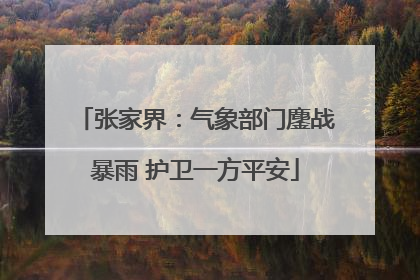 张家界：气象部门鏖战暴雨 护卫一方平安