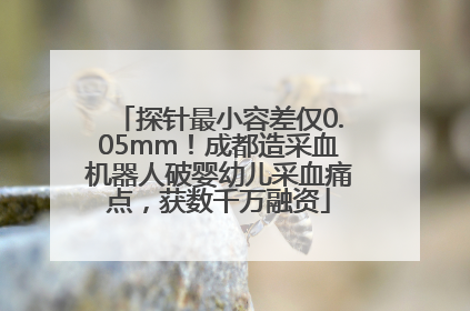 探针最小容差仅0.05mm！成都造采血机器人破婴幼儿采血痛点，获数千万融资
