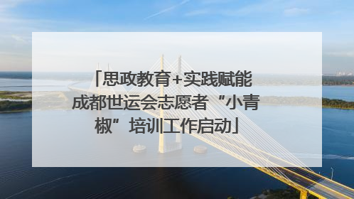 思政教育+实践赋能 成都世运会志愿者“小青椒”培训工作启动