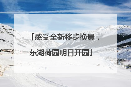 感受全新移步换景，东湖荷园明日开园