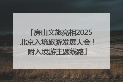 房山文旅亮相2025北京入境旅游发展大会！附入境游主题线路