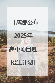 成都公布2025年高中项目班招生计划