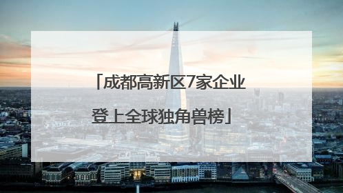 成都高新区7家企业登上全球独角兽榜