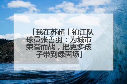 我在苏超丨镇江队球员张善羽：为城市荣誉而战，把更多孩子带到绿茵场