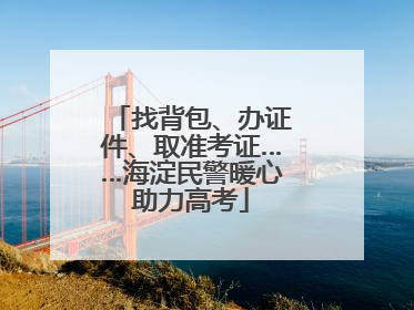 找背包、办证件、取准考证……海淀民警暖心助力高考