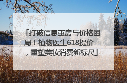 打破信息茧房与价格困局！植物医生618提价，重塑美妆消费新标尺