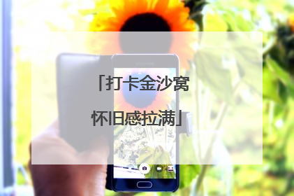 打卡金沙窝 怀旧感拉满