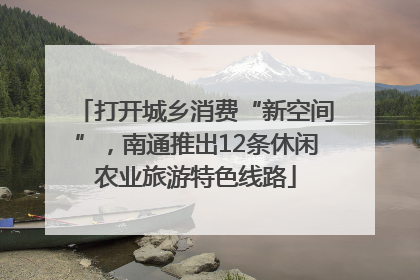 打开城乡消费“新空间”，南通推出12条休闲农业旅游特色线路