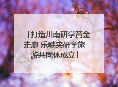 打造川南研学黄金走廊 乐峨夹研学旅游共同体成立