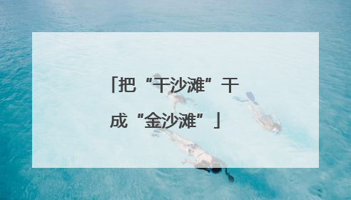 把“干沙滩”干成“金沙滩”