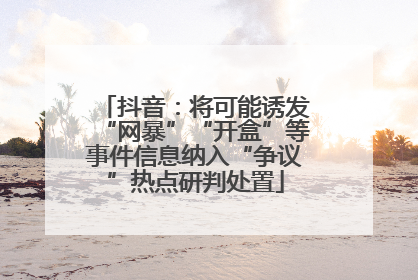 抖音：将可能诱发“网暴”“开盒”等事件信息纳入“争议”热点研判处置