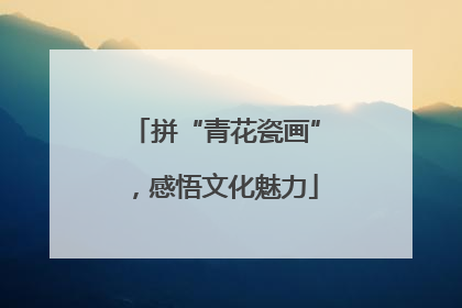 拼“青花瓷画”，感悟文化魅力