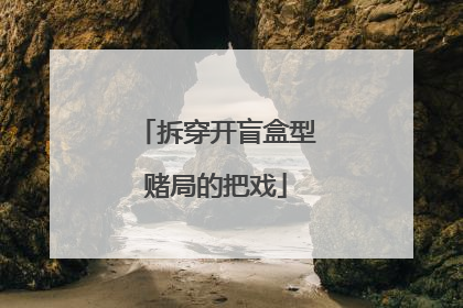 拆穿开盲盒型赌局的把戏
