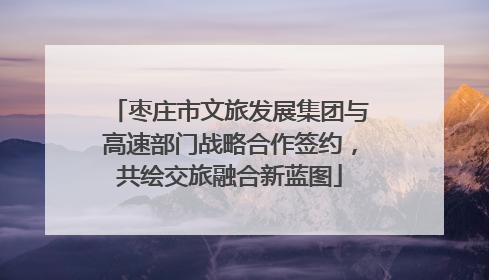 枣庄市文旅发展集团与高速部门战略合作签约，共绘交旅融合新蓝图