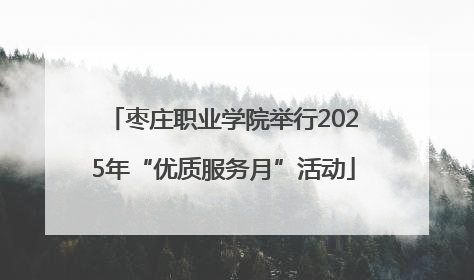 枣庄职业学院举行2025年“优质服务月”活动