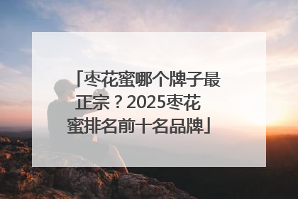 枣花蜜哪个牌子最正宗？2025枣花蜜排名前十名品牌