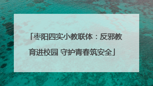 枣阳四实小教联体：反邪教育进校园 守护青春筑安全