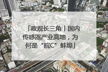 政观长三角丨国内传感器产业高地，为何是“皖C”蚌埠