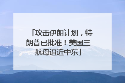 攻击伊朗计划，特朗普已批准！美国三航母逼近中东