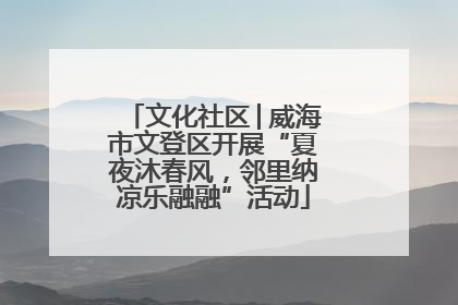 文化社区│威海市文登区开展“夏夜沐春风，邻里纳凉乐融融”活动